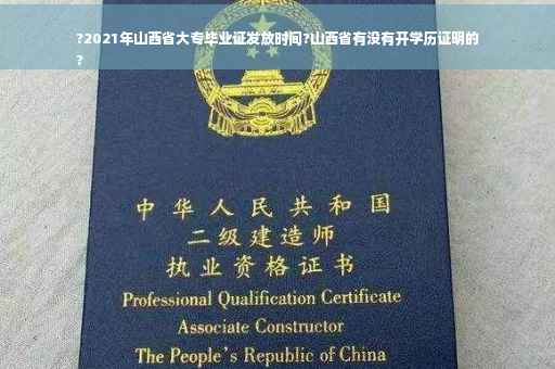 ?2021年山西省大专毕业证发放时间?山西省有没有开学历证明的
?