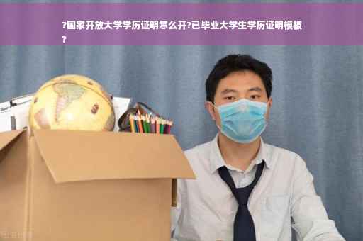 ?国家开放大学学历证明怎么开?已毕业大学生学历证明模板
?