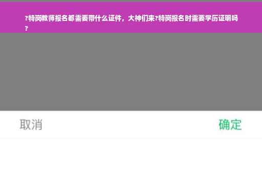 ?特岗教师报名都需要带什么证件，大神们来?特岗报名时需要学历证明吗
?