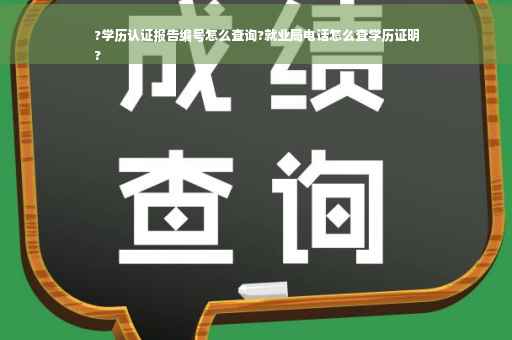 ?学历认证报告编号怎么查询?就业局电话怎么查学历证明
?