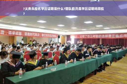 ?义务兵报名学历证明是什么?部队能开具学历证明吗现在
?