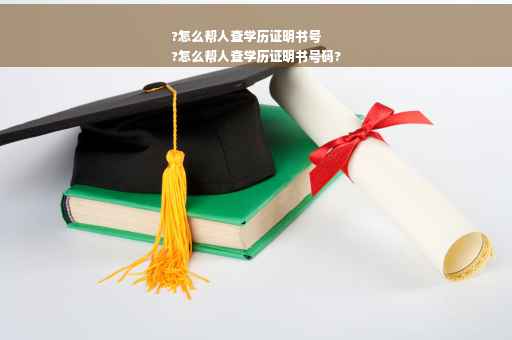 ?怎么帮人查学历证明书号
?怎么帮人查学历证明书号码?