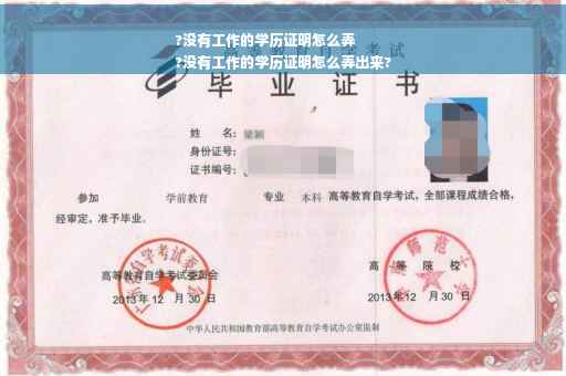 ?没有工作的学历证明怎么弄
?没有工作的学历证明怎么弄出来?