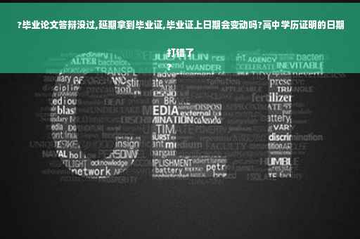 ?毕业论文答辩没过,延期拿到毕业证,毕业证上日期会变动吗?高中学历证明的日期打错了
?