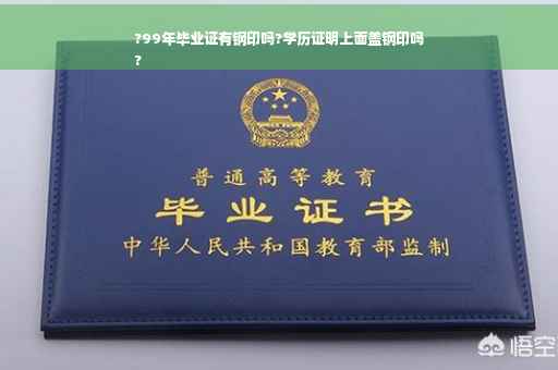 ?99年毕业证有钢印吗?学历证明上面盖钢印吗
?