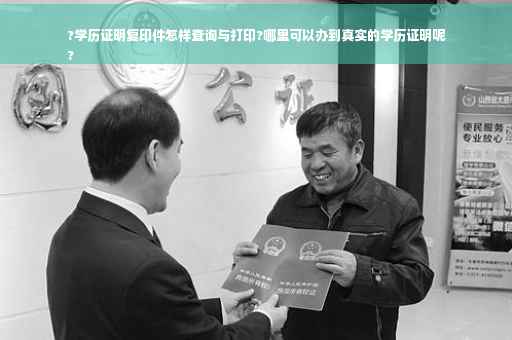 ?学历证明复印件怎样查询与打印?哪里可以办到真实的学历证明呢
?