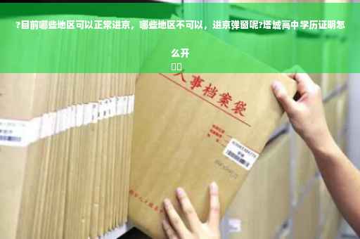 ?目前哪些地区可以正常进京，哪些地区不可以，进京弹窗呢?塔城高中学历证明怎么开
⚡️