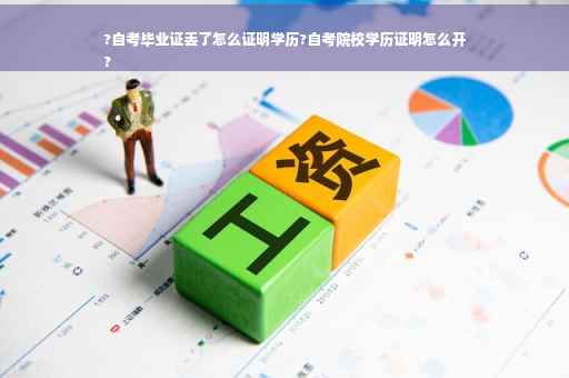 ?自考毕业证丢了怎么证明学历?自考院校学历证明怎么开
?