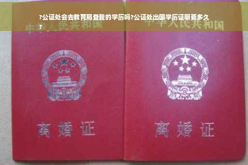 ?公证处会去教育局查我的学历吗?公证处出国学历证明要多久
?