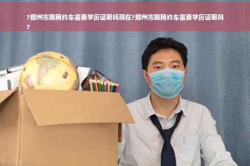 ?郑州市跑网约车需要学历证明吗现在?郑州市跑网约车需要学历证明吗
?