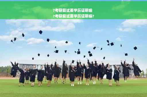 ?考研复试要学历证明嘛
?考研复试要学历证明嘛?