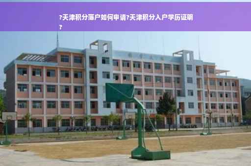 ?天津积分落户如何申请?天津积分入户学历证明
?