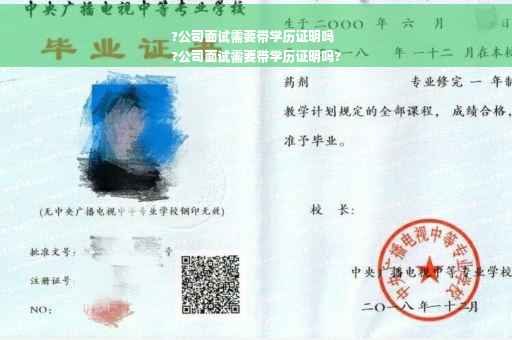 ?公司面试需要带学历证明吗
?公司面试需要带学历证明吗?