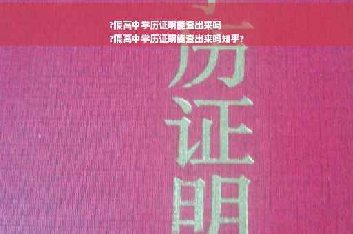 ?假高中学历证明能查出来吗
?假高中学历证明能查出来吗知乎?