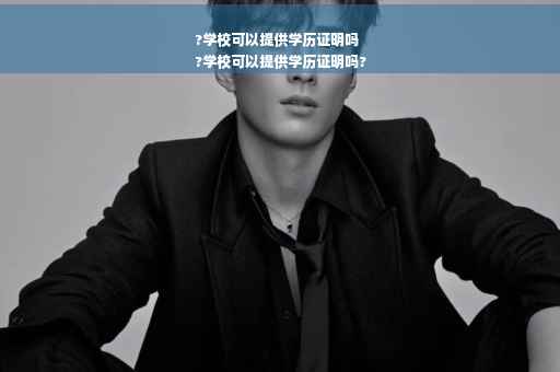 ?学校可以提供学历证明吗
?学校可以提供学历证明吗?