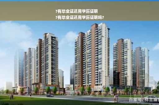 ?有毕业证还用学历证明
?有毕业证还用学历证明吗?