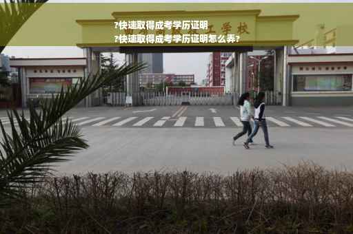 ?快速取得成考学历证明
?快速取得成考学历证明怎么弄?