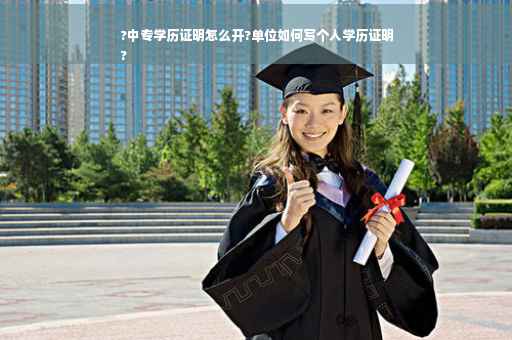 ?中专学历证明怎么开?单位如何写个人学历证明
?