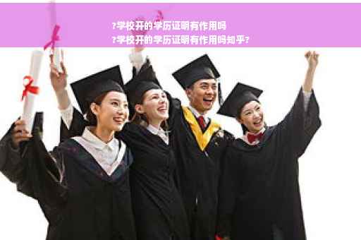 ?学校开的学历证明有作用吗
?学校开的学历证明有作用吗知乎?
