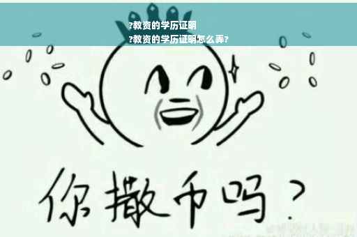 ?教资的学历证明
?教资的学历证明怎么弄?