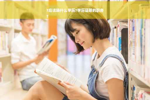 ?应该填什么学历?学历证明的职务
?
