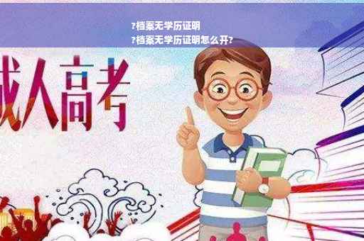 ?档案无学历证明
?档案无学历证明怎么开?