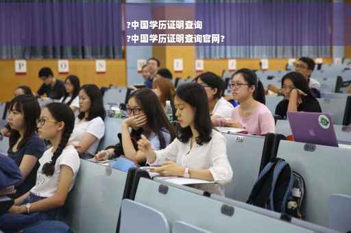 ?中国学历证明查询
?中国学历证明查询官网?