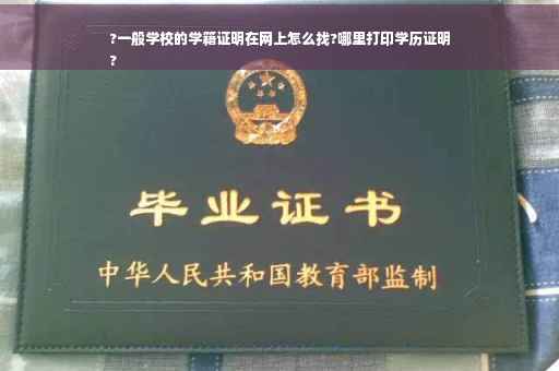 ?一般学校的学籍证明在网上怎么找?哪里打印学历证明
?