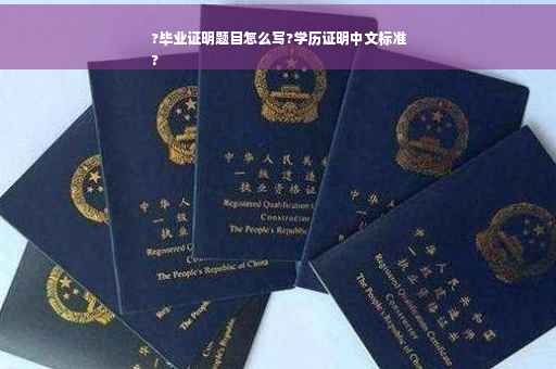 ?毕业证明题目怎么写?学历证明中文标准
?