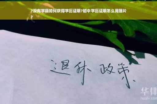 ?没有学籍如何获得学历证明?初中学历证明怎么用图片
?