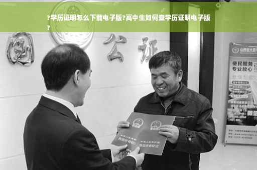 ?学历证明怎么下载电子版?高中生如何查学历证明电子版
?