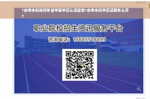 ?自考本科如何申请学籍学历认证报告?自考本科学历证明怎么开
?