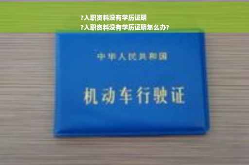 ?入职资料没有学历证明
?入职资料没有学历证明怎么办?