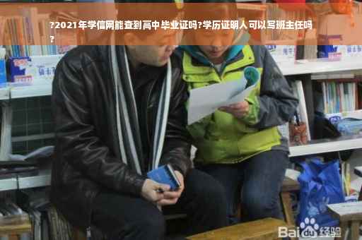 ?2021年学信网能查到高中毕业证吗?学历证明人可以写班主任吗
?