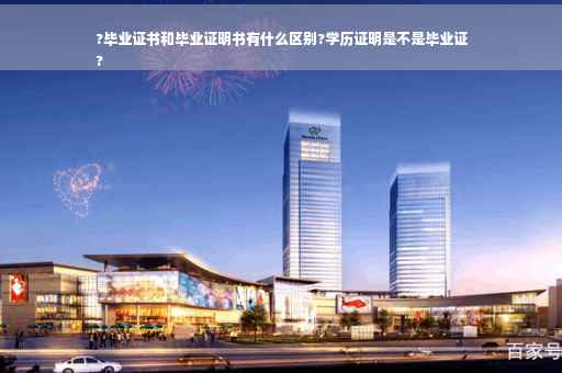 ?毕业证书和毕业证明书有什么区别?学历证明是不是毕业证
?