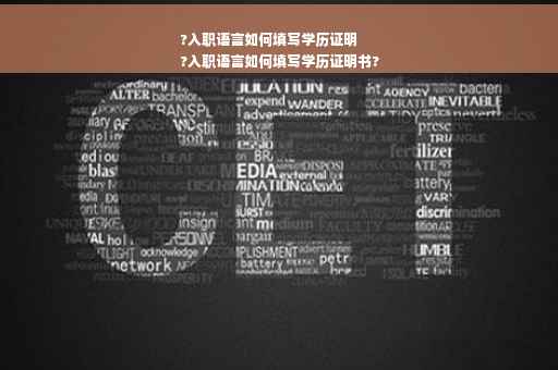 ?入职语言如何填写学历证明
?入职语言如何填写学历证明书?