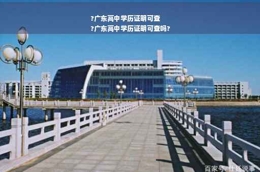 ?广东高中学历证明可查
?广东高中学历证明可查吗?