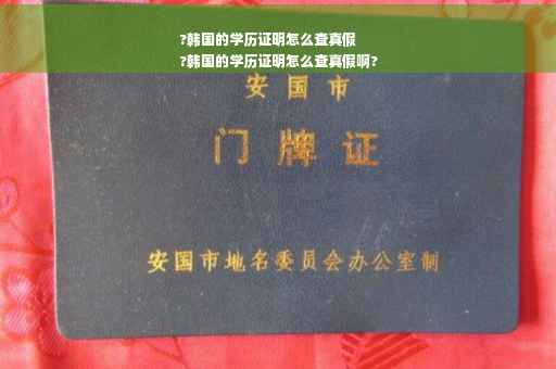 ?韩国的学历证明怎么查真假
?韩国的学历证明怎么查真假啊?