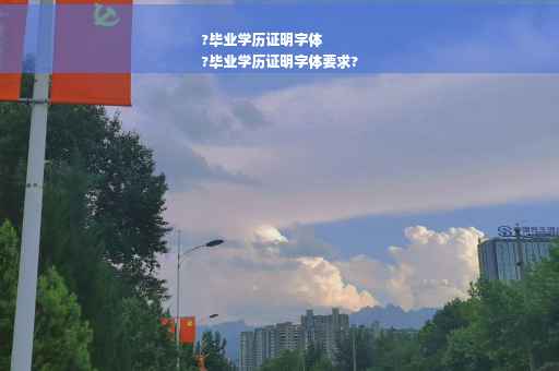 ?毕业学历证明字体
?毕业学历证明字体要求?
