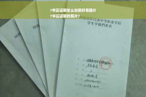 ?学历证明怎么拍照好看图片
?学历证明的照片?