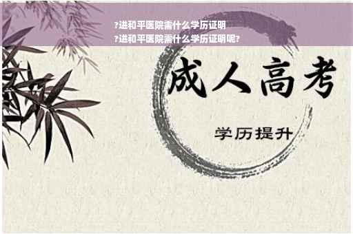 ?进和平医院需什么学历证明
?进和平医院需什么学历证明呢?