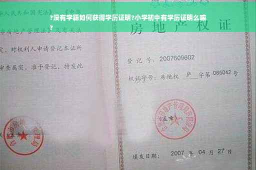 ?没有学籍如何获得学历证明?小学初中有学历证明么嘛
?