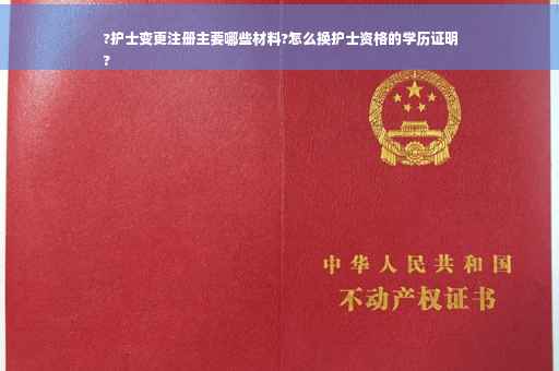 ?护士变更注册主要哪些材料?怎么换护士资格的学历证明
?