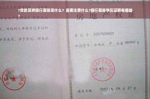 ?贷款买房银行面签是什么？需要注意什么?银行面签学历证明有哪些
?