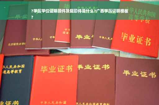 ?学历学位证明原件及复印件是什么?广西学历证明模板
?