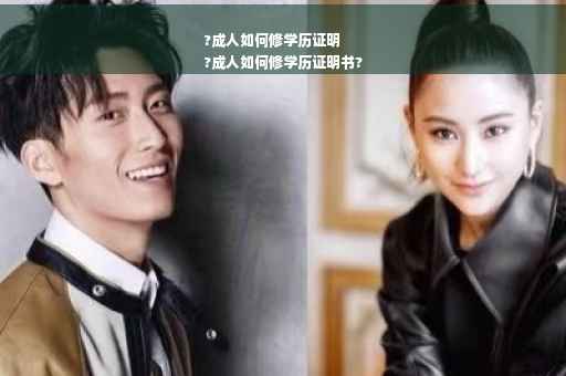 ?成人如何修学历证明
?成人如何修学历证明书?