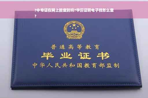 ?中专证在网上能查到吗?学历证明电子档怎么查
?