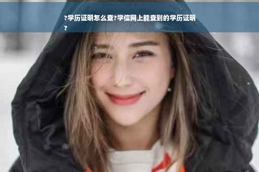 ?学历证明怎么查?学信网上能查到的学历证明
?