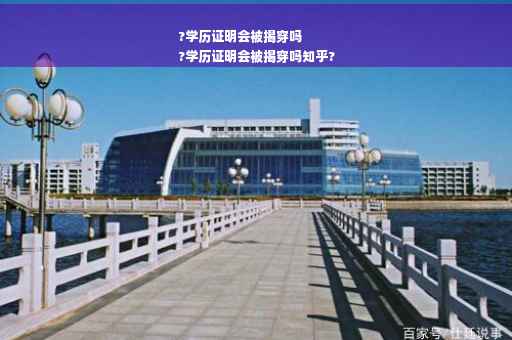 ?学历证明会被揭穿吗
?学历证明会被揭穿吗知乎?