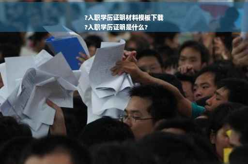 ?入职学历证明材料模板下载
?入职学历证明是什么?